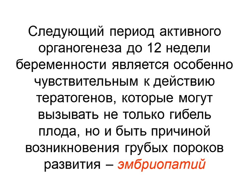 Следующий период активного органогенеза до 12 недели беременности является особенно чувствительным к действию тератогенов,